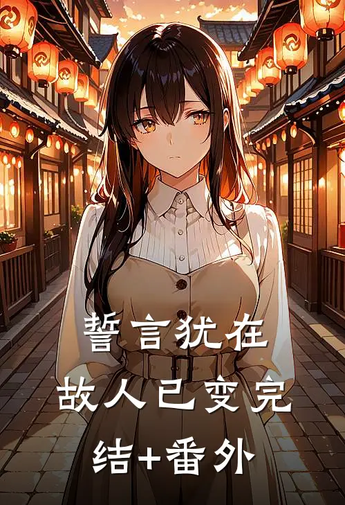 誓言犹在，故人已变完结+番外