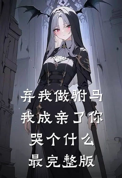 弃我做驸马，我成亲了你哭个什么最完整版