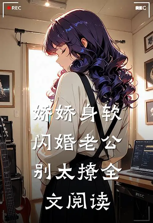 娇娇身软，闪婚老公别太撩全文阅读