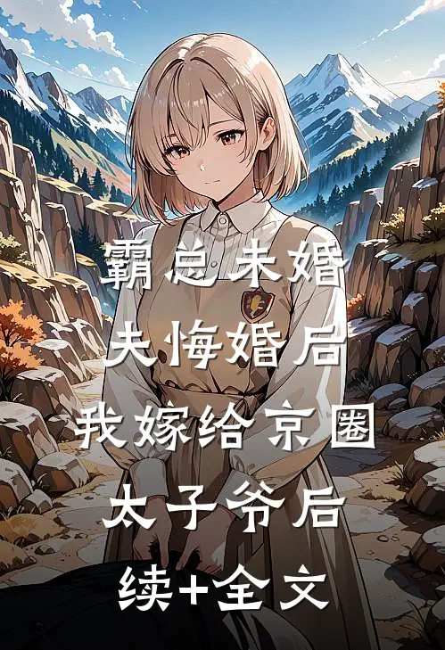 霸总未婚夫悔婚后，我嫁给京圈太子爷后续+全文