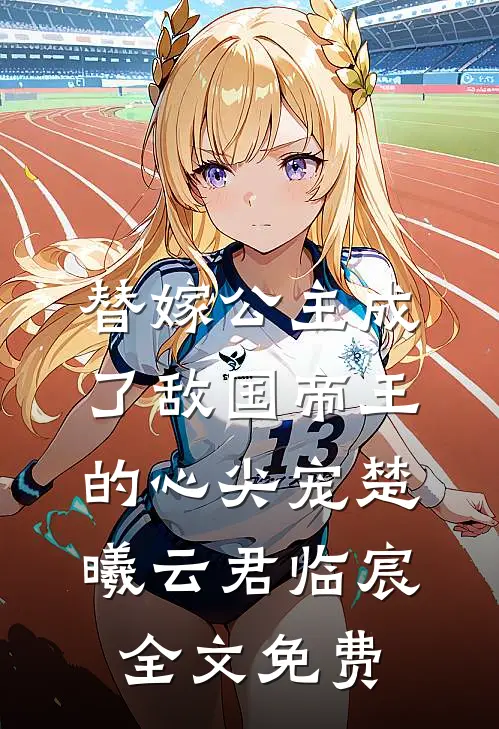 替嫁公主成了敌国帝王的心尖宠楚曦云君临宸全文免费