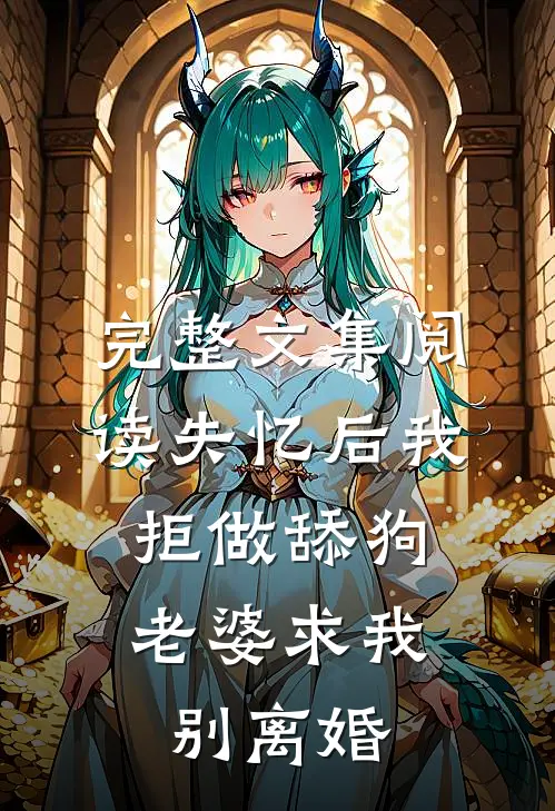 完整文集阅读失忆后我拒做舔狗，老婆求我别离婚