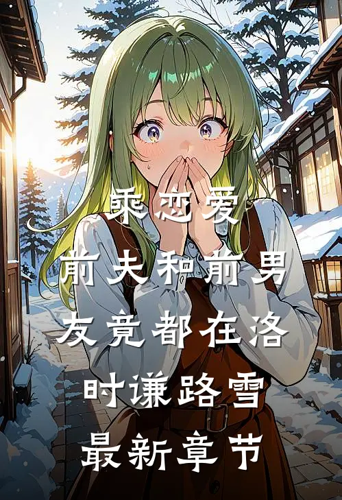 乘恋爱，前夫和前男友竟都在洛时谦路雪最新章节