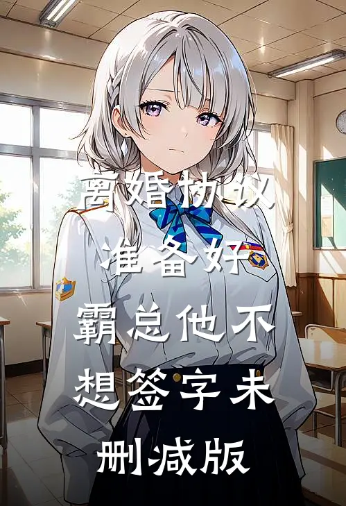 离婚协议准备好，霸总他不想签字未删减版