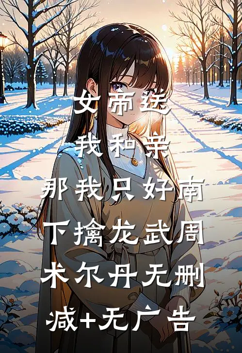 女帝送我和亲，那我只好南下擒龙武周术尔丹无删减+无广告