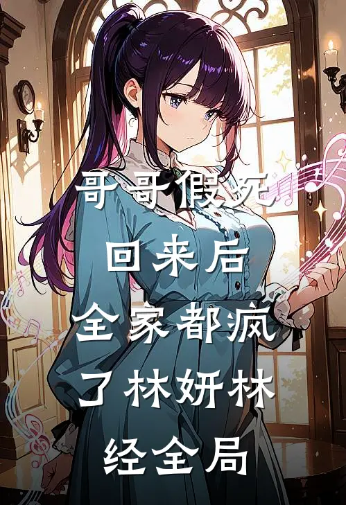 哥哥假死回来后，全家都疯了林妍林经全局