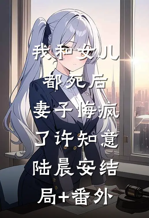 我和女儿都死后，妻子悔疯了许知意陆晨安结局+番外