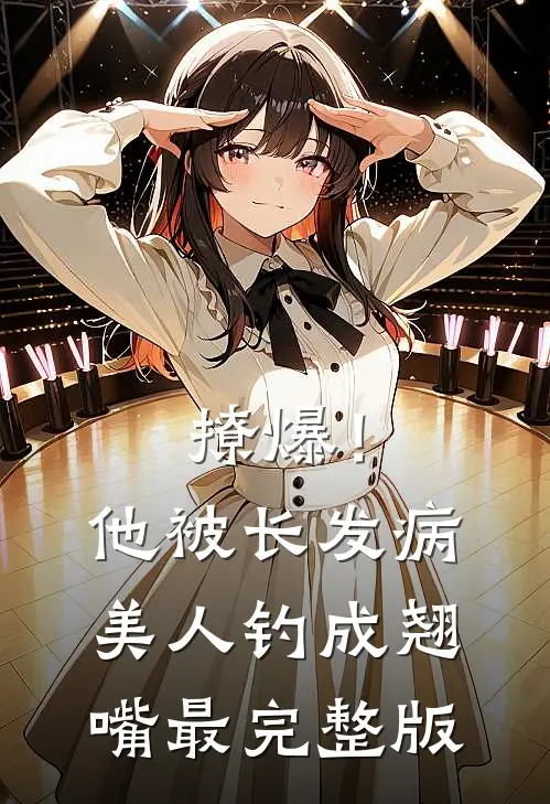撩爆！他被长发病美人钓成翘嘴最完整版