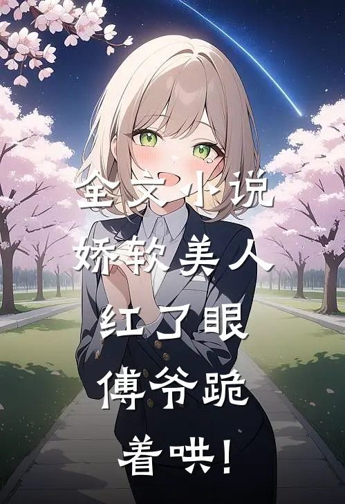 全文小说娇软美人红了眼,傅爷跪着哄!