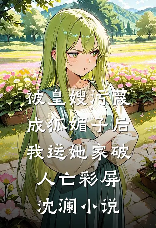被皇嫂污蔑成狐媚子后，我送她家破人亡彩屏沈澜小说
