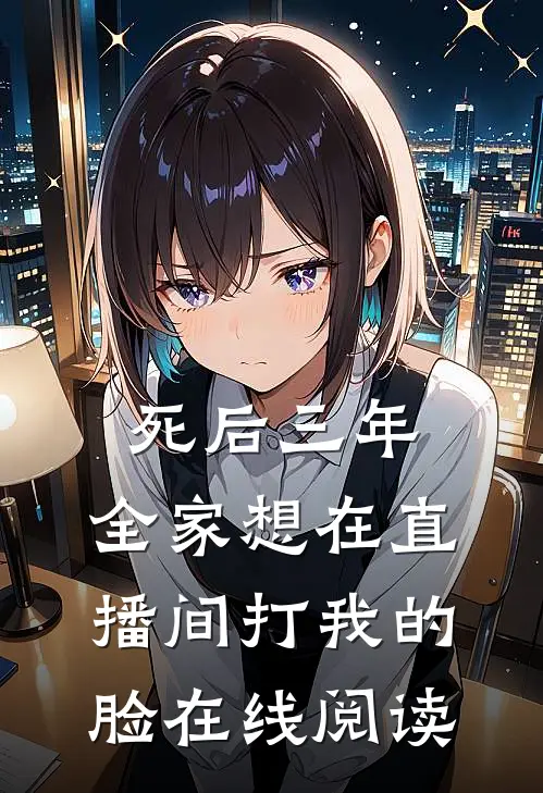 死后三年，全家想在直播间打我的脸在线阅读