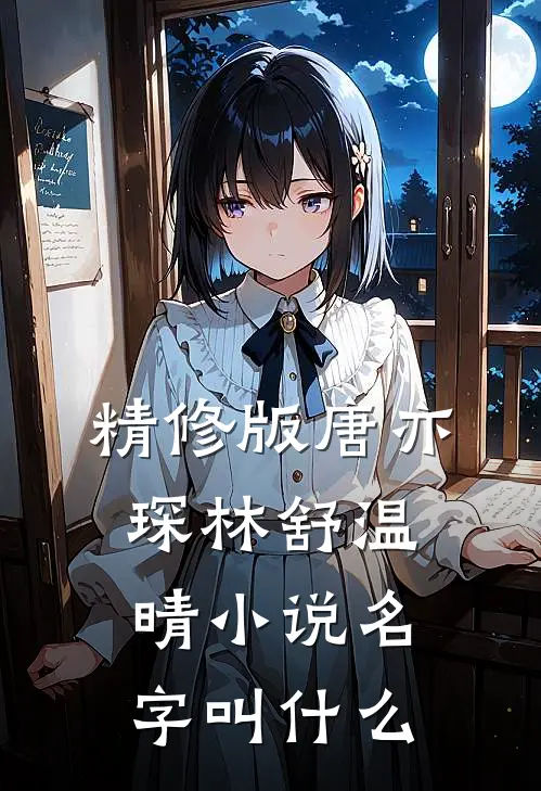 精修版唐亦琛林舒温晴小说名字叫什么