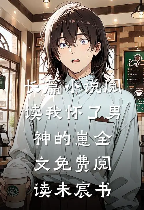 长篇小说阅读我怀了男神的崽全文免费阅读未宸书