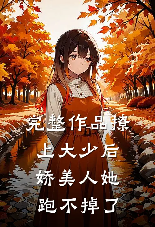 完整作品撩上大少后，娇美人她跑不掉了