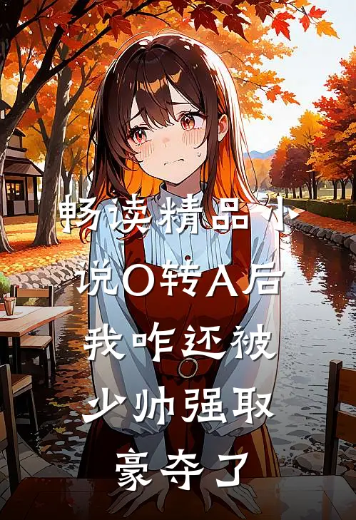 畅读精品小说O转A后，我咋还被少帅强取豪夺了