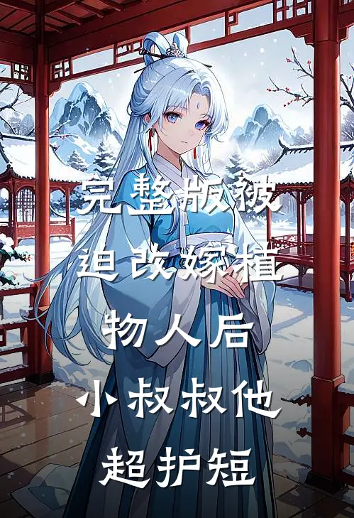 完整版被迫改嫁植物人后，小叔叔他超护短