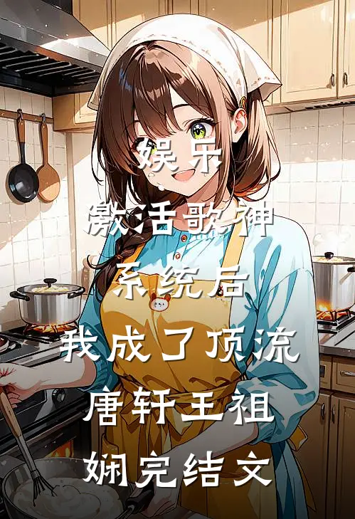 娱乐：激活歌神系统后，我成了顶流唐轩王祖娴完结文