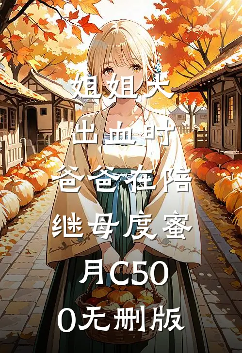 姐姐大出血时，爸爸在陪继母度蜜月C500无删版