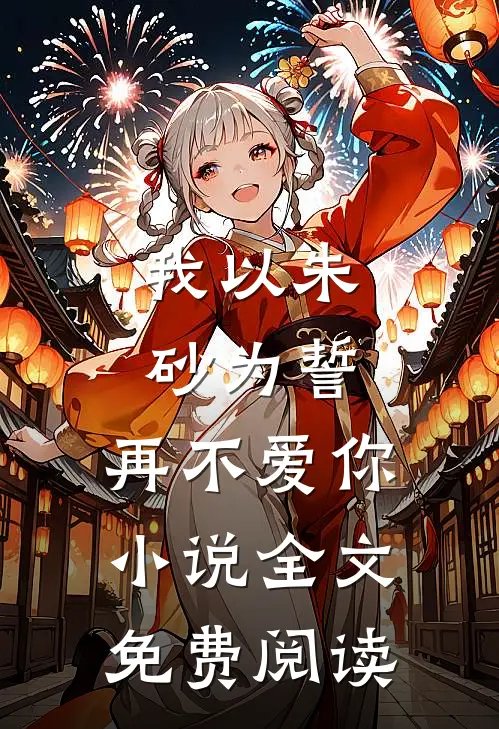 我以朱砂为誓，再不爱你小说全文免费阅读