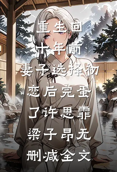 重生回十年前，妻子选择初恋后完蛋了许思霏梁子昂无删减全文