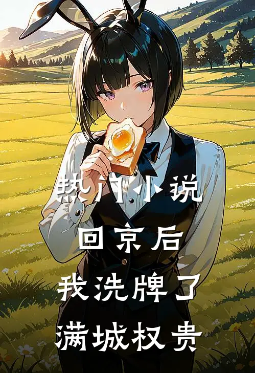 热门小说回京后，我洗牌了满城权贵