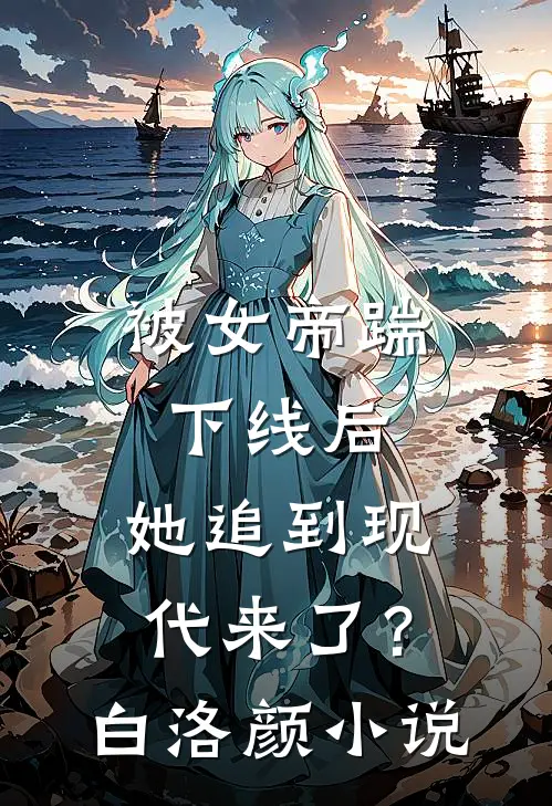 被女帝踹下线后，她追到现代来了？白洛颜小说