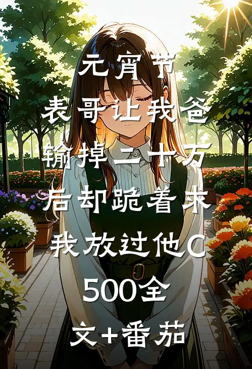 元宵节，表哥让我爸输掉二十万后却跪着求我放过他C500全文+番茄