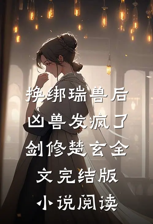 换绑瑞兽后，凶兽发疯了剑修楚玄全文完结版小说阅读