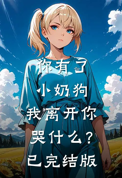 你有了小奶狗，我离开你哭什么？已完结版