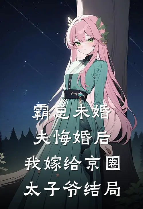 霸总未婚夫悔婚后，我嫁给京圈太子爷结局
