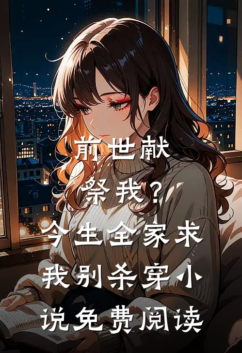 前世献祭我？今生全家求我别杀穿小说免费阅读