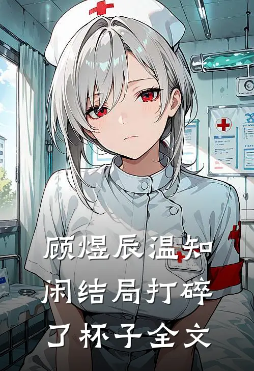 顾煜辰温知闲结局打碎了杯子全文