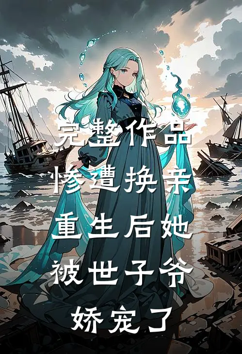 完整作品惨遭换亲，重生后她被世子爷娇宠了