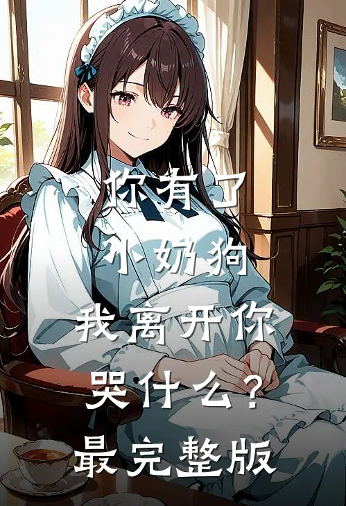 你有了小奶狗，我离开你哭什么？最完整版