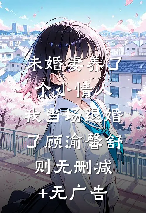 未婚妻养了个小情人，我当场退婚了顾渝馨舒则无删减+无广告