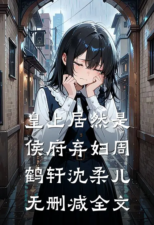 皇上居然是侯府弃妇周鹤轩沈柔儿无删减全文