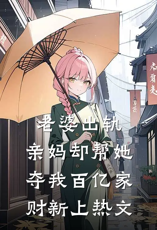 老婆出轨，亲妈却帮她夺我百亿家财新上热文