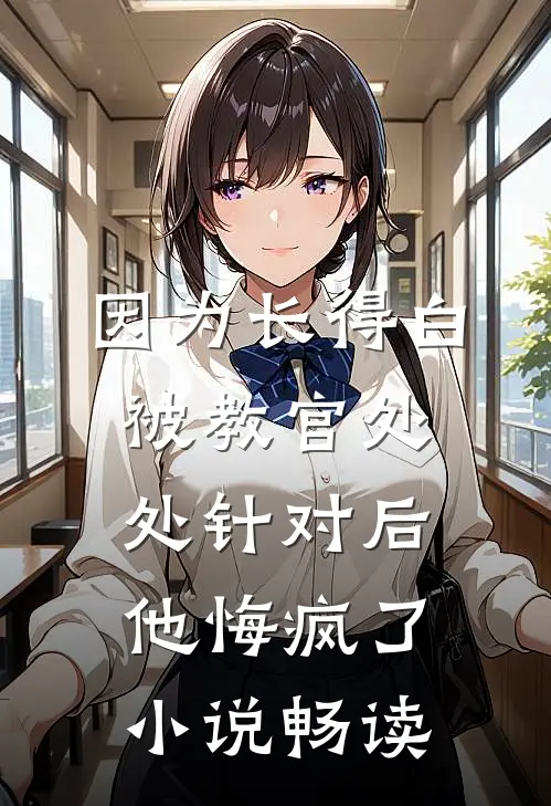 因为长得白被教官处处针对后，他悔疯了小说畅读