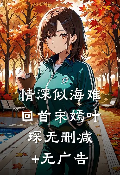 情深似海难回首宋嫣叶琛无删减+无广告
