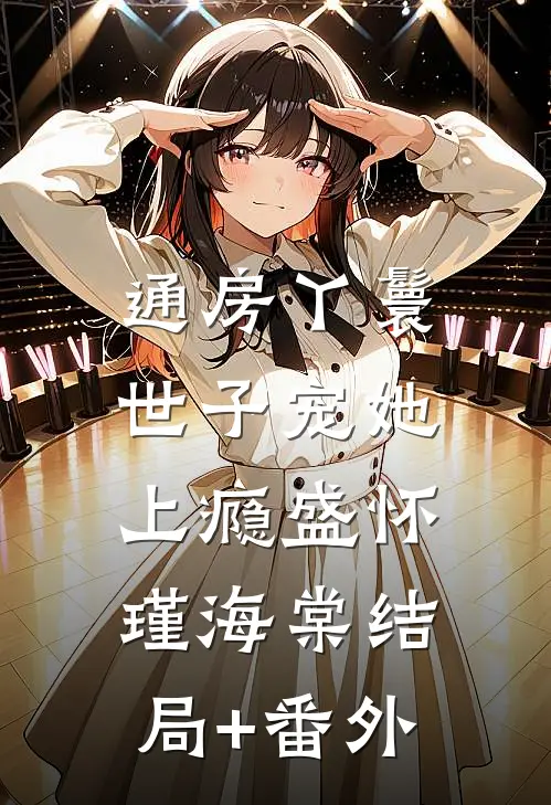 通房丫鬟，世子宠她上瘾盛怀瑾海棠结局+番外