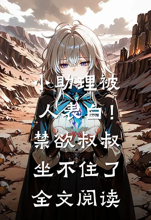 小助理被人表白！禁欲叔叔坐不住了全文阅读
