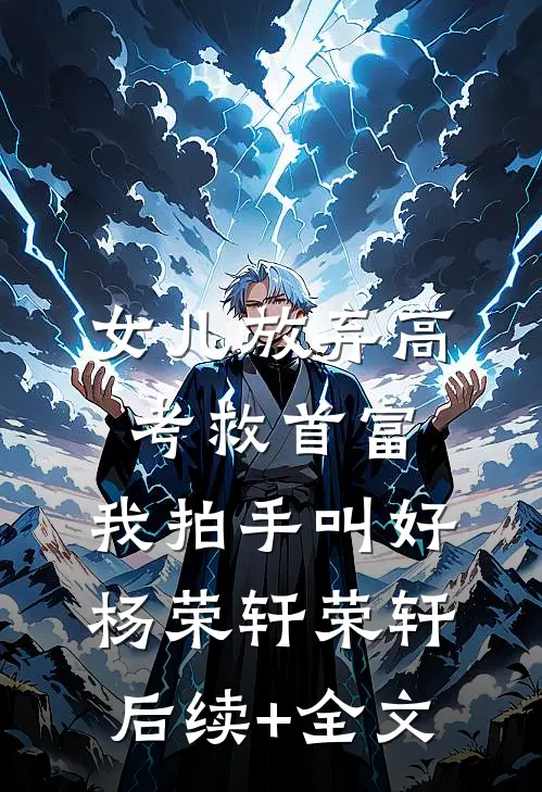 女儿放弃高考救首富，我拍手叫好杨荣轩荣轩后续+全文
