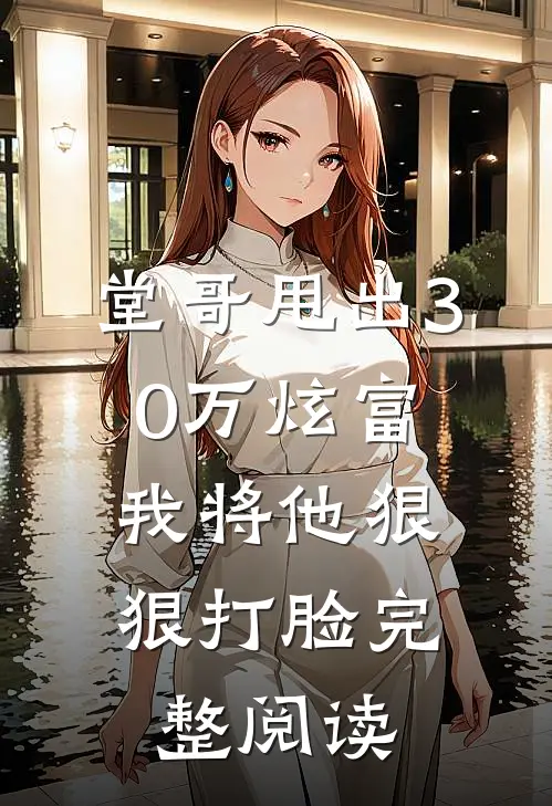堂哥甩出30万炫富,我将他狠狠打脸完整阅读