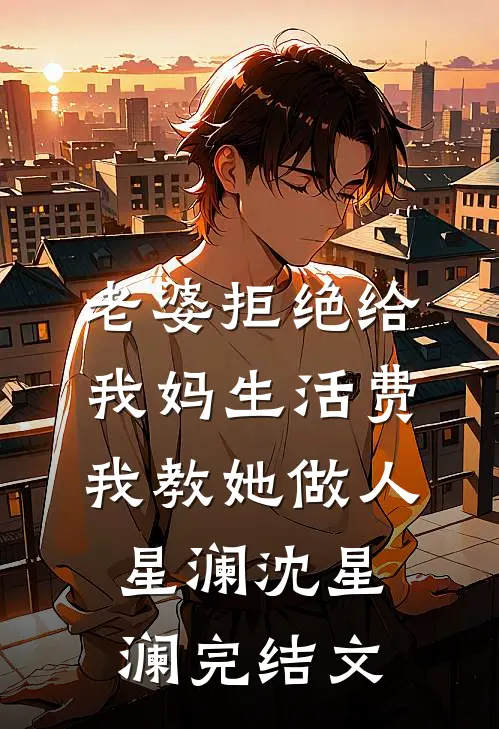 老婆拒绝给我妈生活费，我教她做人星澜沈星澜完结文
