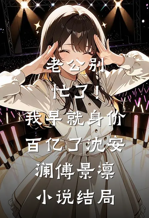 老公别忙了！我早就身价百亿了沈安澜傅景凛小说结局