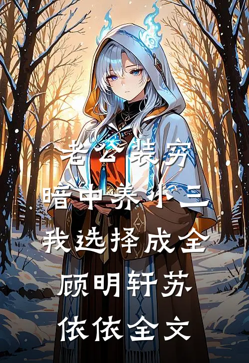 老公装穷，暗中养小三，我选择成全顾明轩苏依依全文