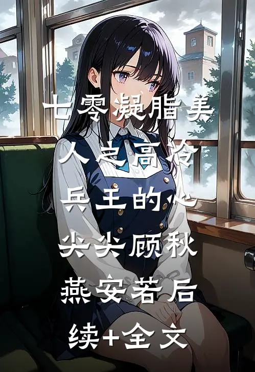 七零凝脂美人之高冷兵王的心尖尖顾秋燕安若后续+全文