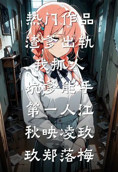 热门作品渣爹出轨我抓人,坑爹能手第一人江秋映凌玖玖郑落梅