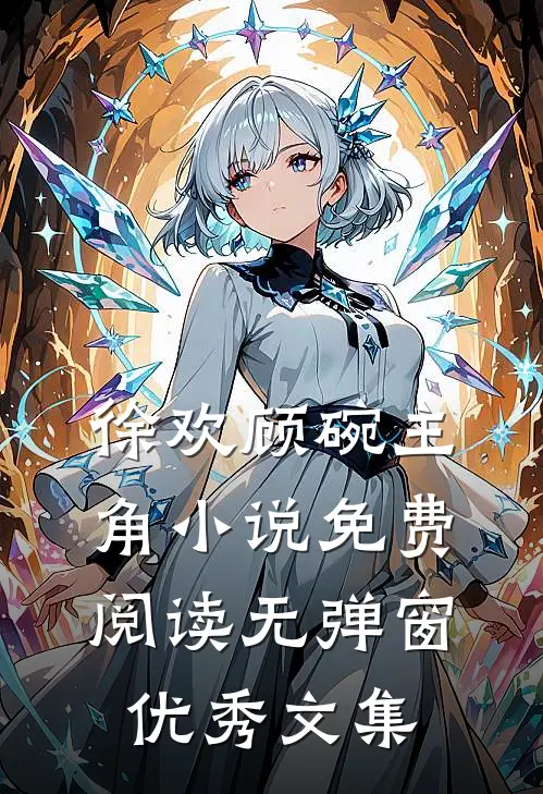 徐欢顾碗主角小说免费阅读无弹窗优秀文集