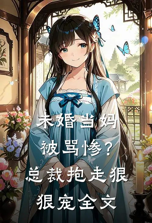 未婚当妈被骂惨?总裁抱走狠狠宠全文免费阅读